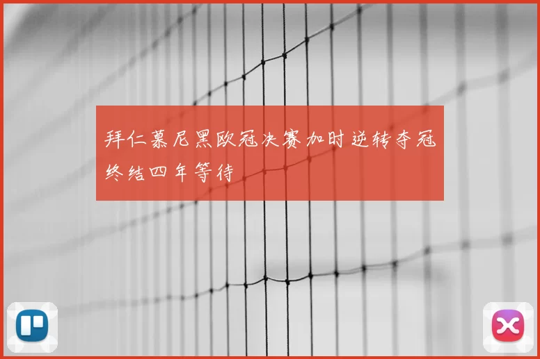 拜仁慕尼黑欧冠决赛加时逆转夺冠终结四年等待