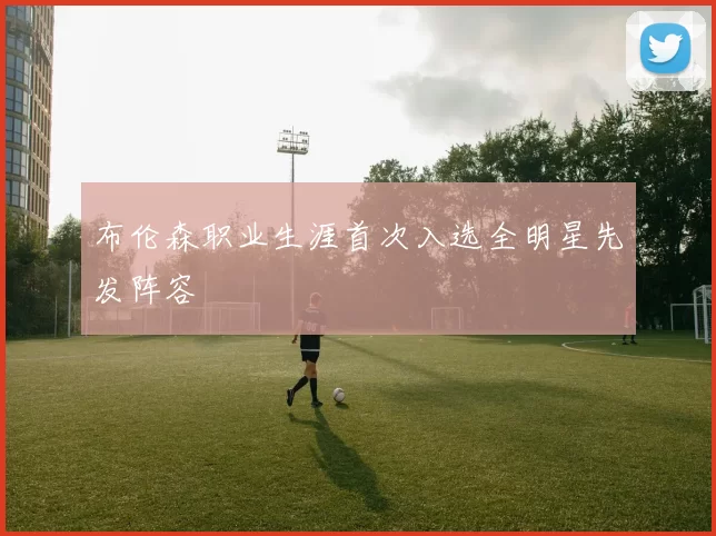 布伦森职业生涯首次入选全明星先发阵容