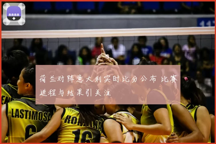 荷兰对阵意大利实时比分公布 比赛进程与结果引关注