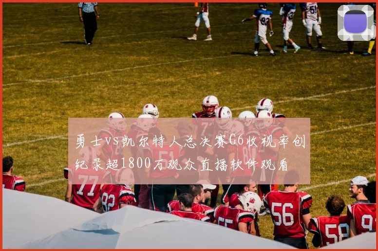 勇士vs凯尔特人总决赛G6收视率创纪录超1800万观众直播软件观看