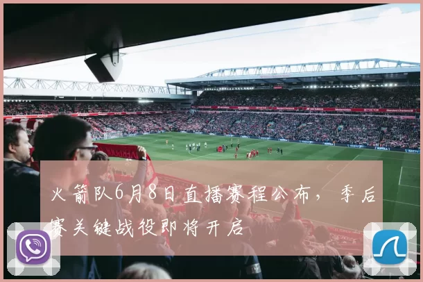 火箭队6月8日直播赛程公布，季后赛关键战役即将开启