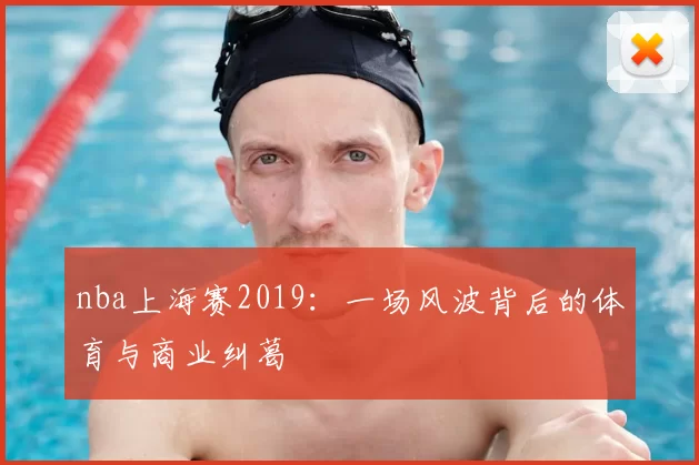 nba上海赛2019：一场风波背后的体育与商业纠葛