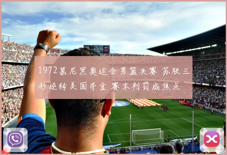 1972慕尼黑奥运会男篮决赛 苏联三秒逆转美国夺金 赛末判罚成焦点