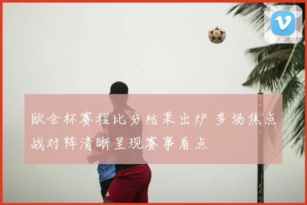 欧会杯赛程比分结果出炉 多场焦点战对阵清晰呈现赛事看点