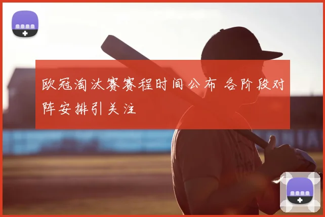 欧冠淘汰赛赛程时间公布 各阶段对阵安排引关注
