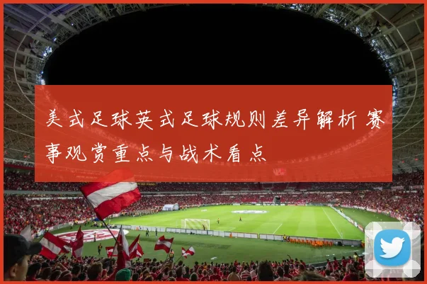 美式足球英式足球规则差异解析 赛事观赏重点与战术看点