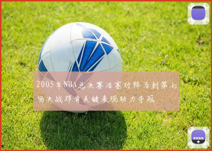 2005年NBA总决赛活塞对阵马刺第七场决战邓肯关键表现助力夺冠