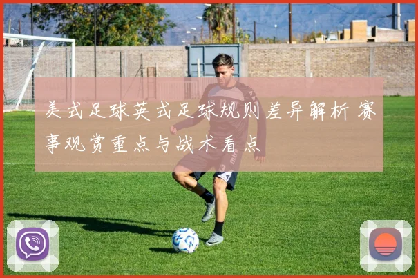 美式足球英式足球规则差异解析 赛事观赏重点与战术看点