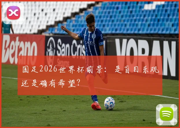 国足2026世界杯前景：是盲目乐观还是确有希望？