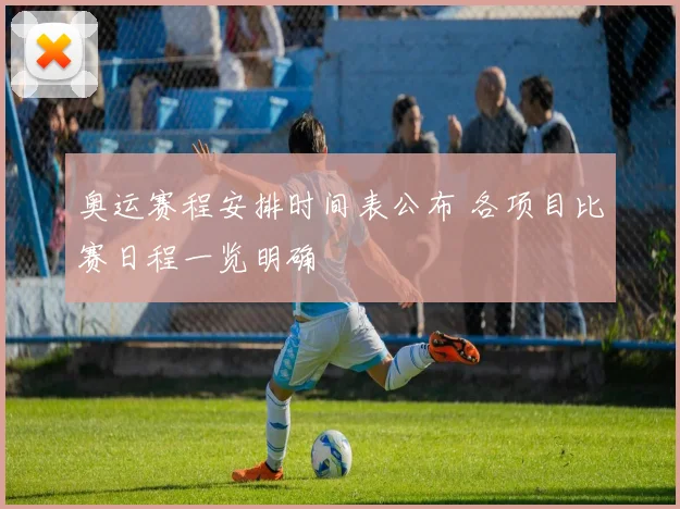 奥运赛程安排时间表公布 各项目比赛日程一览明确