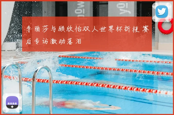 李丽莎与顾欣怡双人世界杯折桂 赛后专访激动落泪