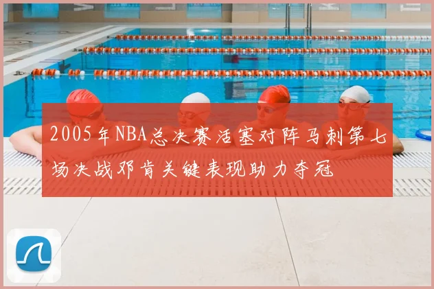 2005年NBA总决赛活塞对阵马刺第七场决战邓肯关键表现助力夺冠