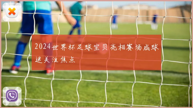 2024世界杯足球宝贝亮相赛场成球迷关注焦点