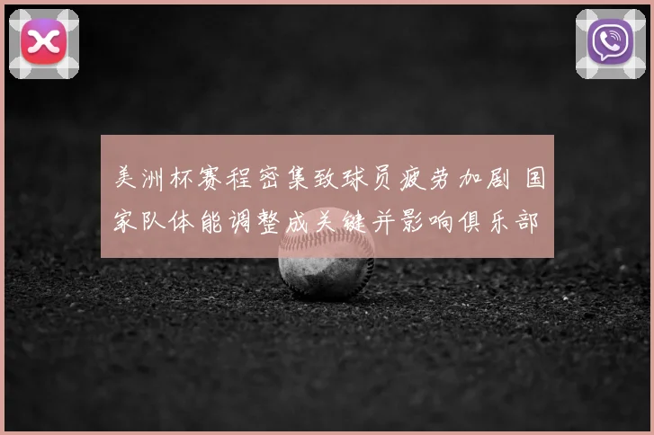 美洲杯赛程密集致球员疲劳加剧 国家队体能调整成关键并影响俱乐部轮换