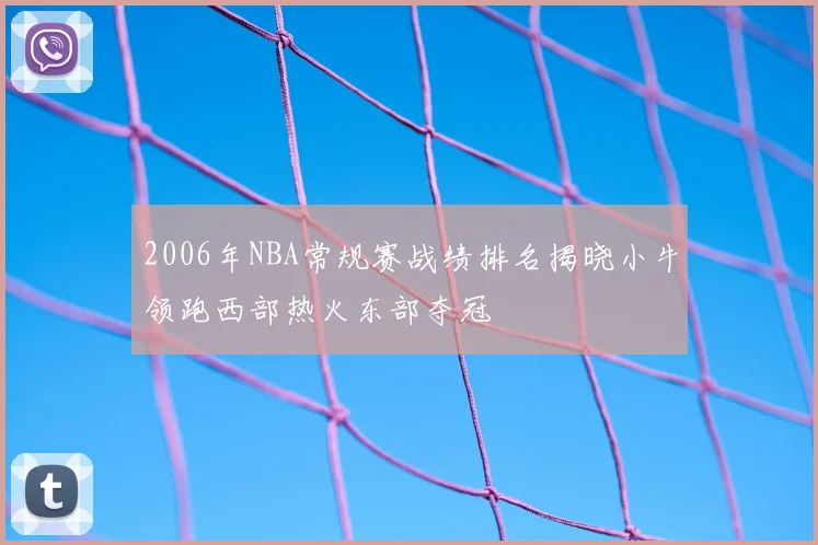 2006年NBA常规赛战绩排名揭晓小牛领跑西部热火东部夺冠