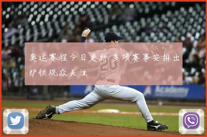 奥运赛程今日更新 多项赛事安排出炉供观众关注