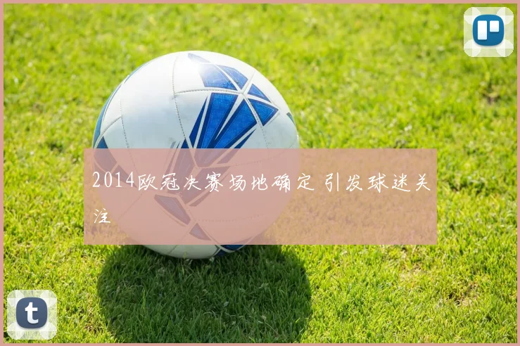 2014欧冠决赛场地确定 引发球迷关注