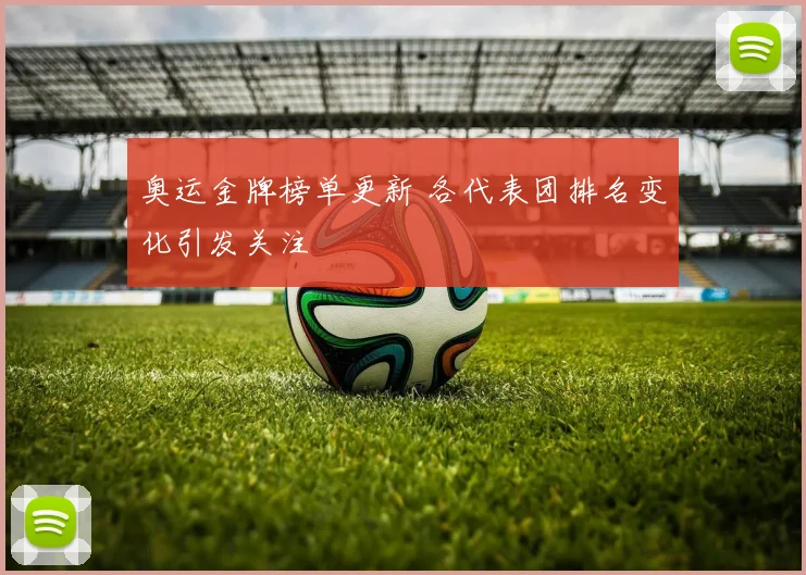 奥运金牌榜单更新 各代表团排名变化引发关注