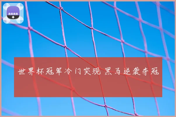 世界杯冠军冷门突现 黑马逆袭夺冠