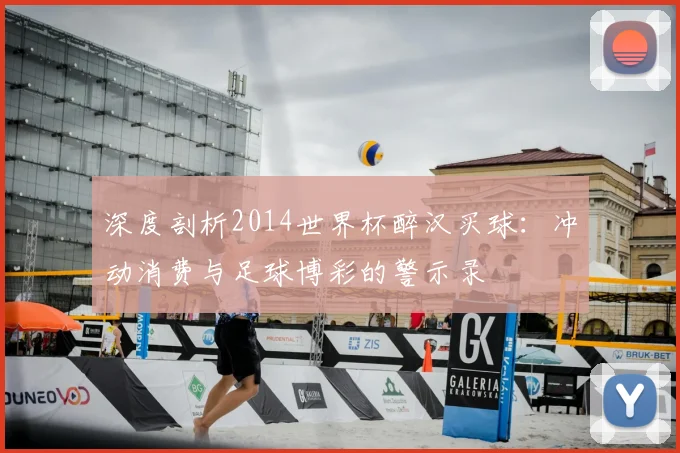 深度剖析2014世界杯醉汉买球：冲动消费与足球博彩的警示录