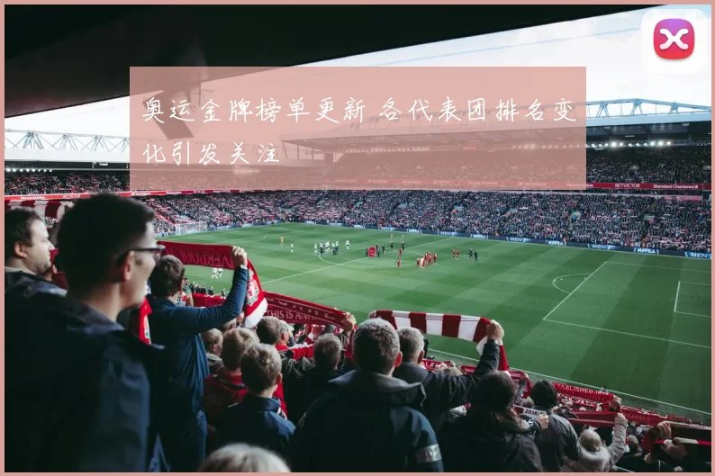 奥运金牌榜单更新 各代表团排名变化引发关注